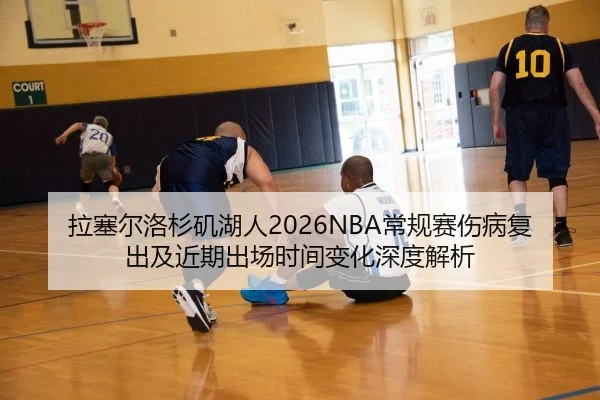拉塞尔洛杉矶湖人2026NBA常规赛伤病复出及近期出场时间变化深度解析