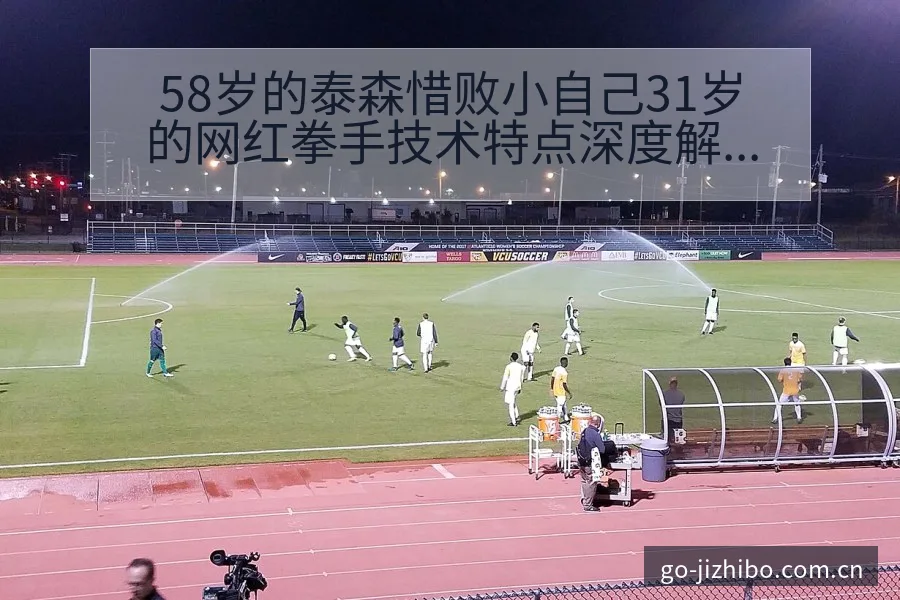 58岁的泰森惜败小自己31岁的网红拳手技术特点深度解析 - 极直播