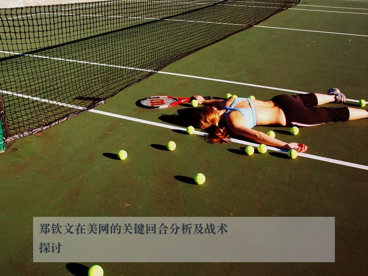 郑钦文在美网的关键回合分析及战术探讨