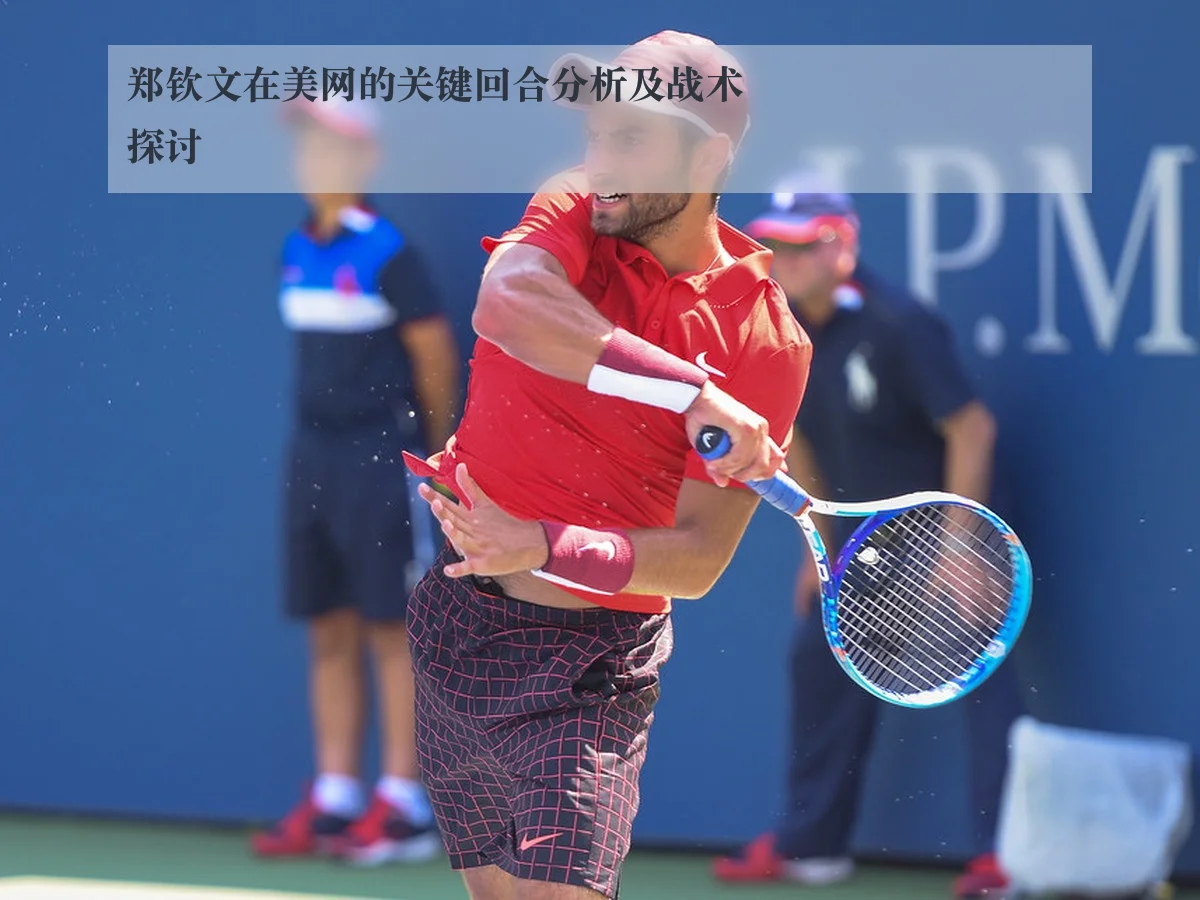 郑钦文在美网的关键回合分析及战术探讨